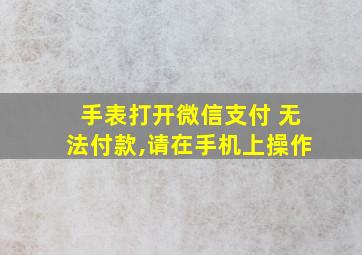 手表打开微信支付 无法付款,请在手机上操作